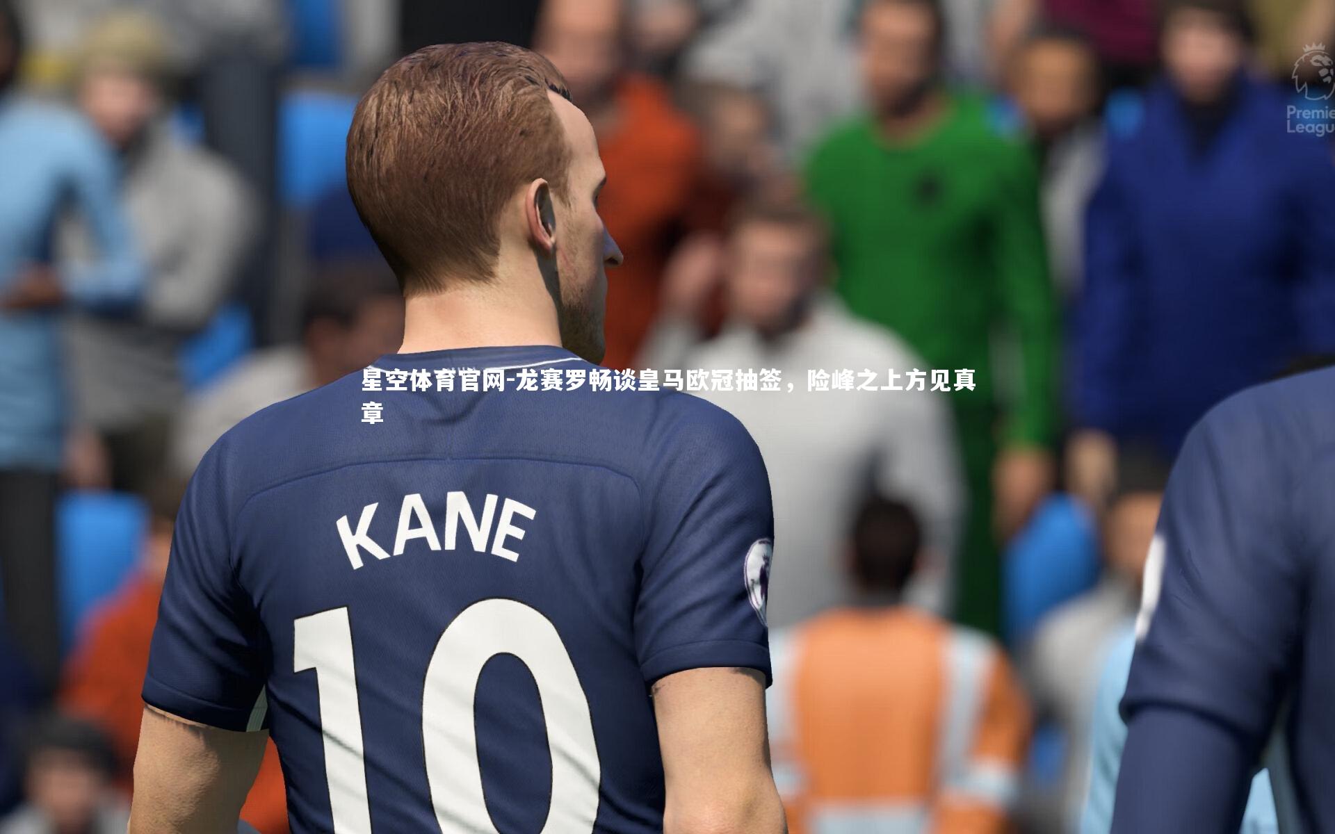 龙赛罗畅谈皇马欧冠抽签，险峰之上方见真章